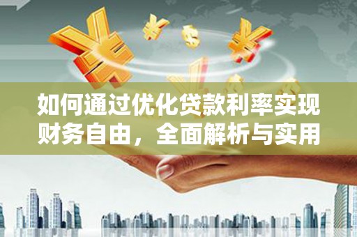 鹿城如何通过优化贷款利率实现财务自由，全面解析与实用策略