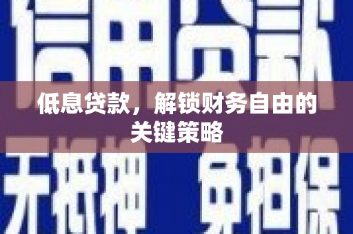 鹿城低息贷款，解锁财务自由的关键策略