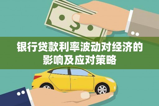 鹿城银行贷款利率波动对经济的影响及应对策略
