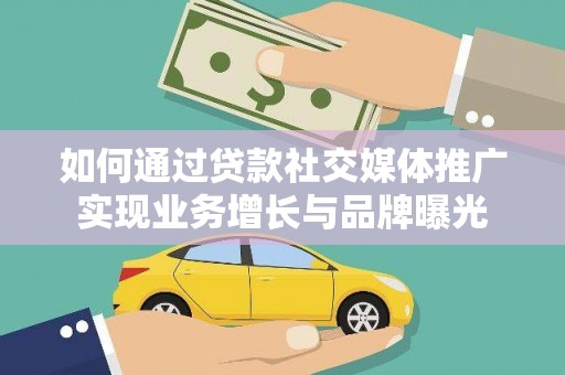 鹿城如何通过贷款社交媒体推广实现业务增长与品牌曝光