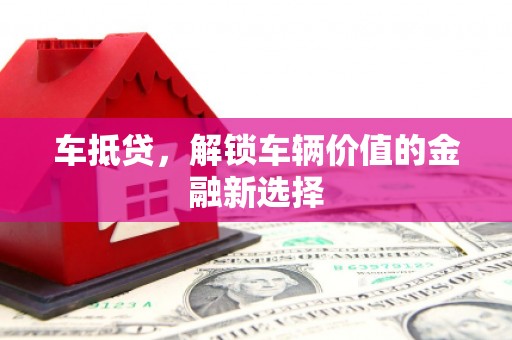 鹿城车抵贷，解锁车辆价值的金融新选择