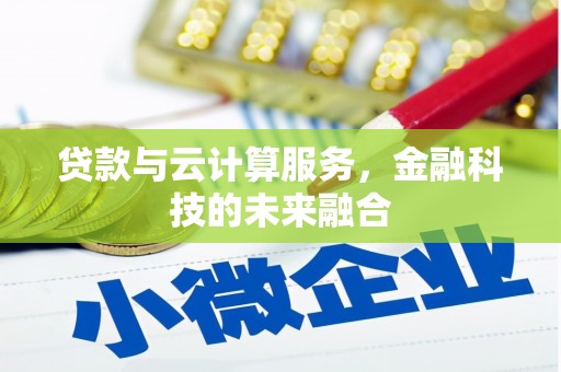 鹿城贷款与云计算服务，金融科技的未来融合