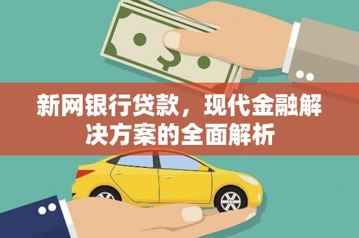 鹿城新网银行贷款，现代金融解决方案的全面解析
