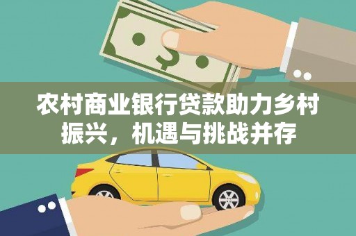 鹿城农村商业银行贷款助力乡村振兴，机遇与挑战并存
