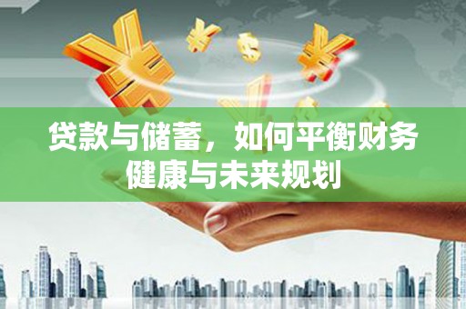 鹿城贷款与储蓄，如何平衡财务健康与未来规划