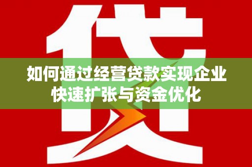 鹿城如何通过经营贷款实现企业快速扩张与资金优化