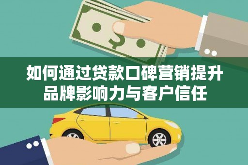鹿城如何通过贷款口碑营销提升品牌影响力与客户信任