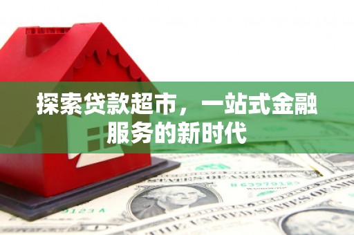 鹿城探索贷款超市，一站式金融服务的新时代