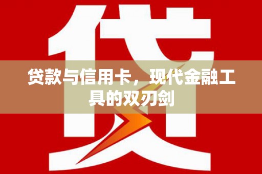 鹿城贷款与信用卡，现代金融工具的双刃剑