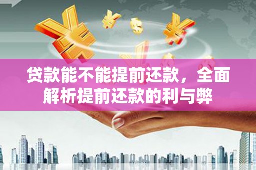 鹿城贷款能不能提前还款，全面解析提前还款的利与弊