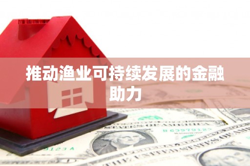 鹿城推动渔业可持续发展的金融助力