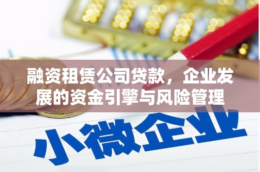 鹿城融资租赁公司贷款，企业发展的资金引擎与风险管理