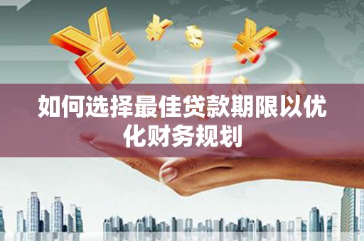 鹿城如何选择最佳贷款期限以优化财务规划