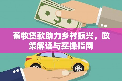 鹿城畜牧贷款助力乡村振兴，政策解读与实操指南