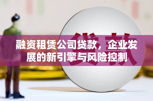 鹿城融资租赁公司贷款，企业发展的新引擎与风险控制