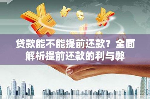 鹿城贷款能不能提前还款？全面解析提前还款的利与弊