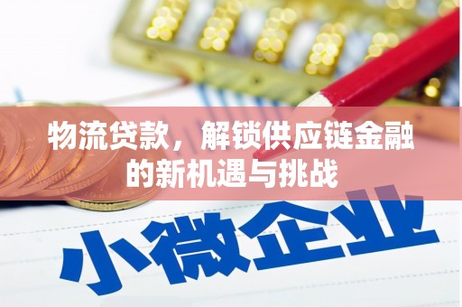 鹿城物流贷款，解锁供应链金融的新机遇与挑战