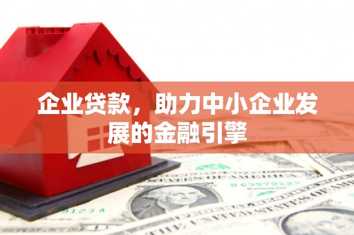 鹿城企业贷款，助力中小企业发展的金融引擎