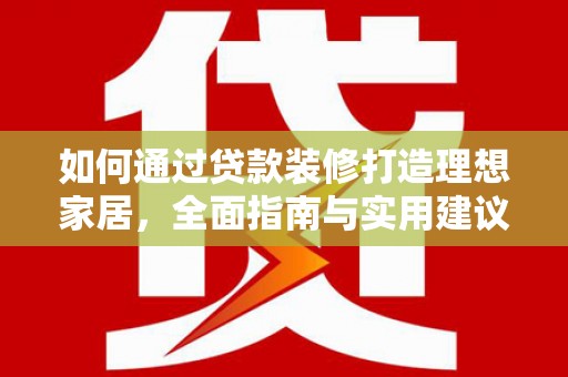 鹿城如何通过贷款装修打造理想家居，全面指南与实用建议