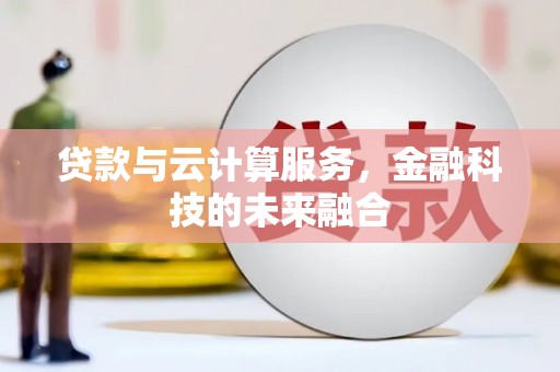 鹿城贷款与云计算服务，金融科技的未来融合