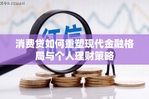 鹿城消费贷如何重塑现代金融格局与个人理财策略