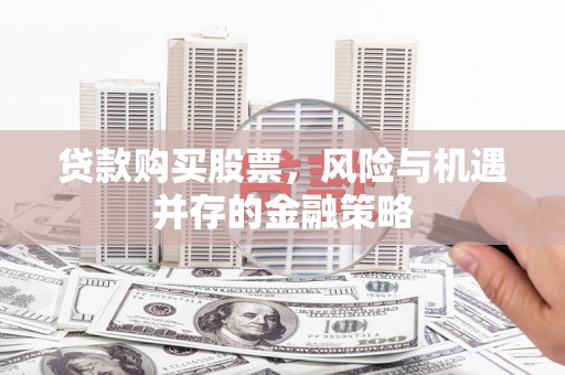 鹿城贷款购买股票，风险与机遇并存的金融策略