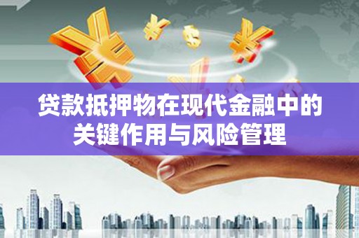 鹿城贷款抵押物在现代金融中的关键作用与风险管理