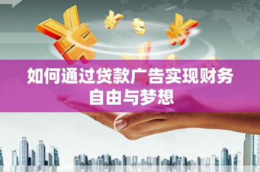 鹿城如何通过贷款广告实现财务自由与梦想
