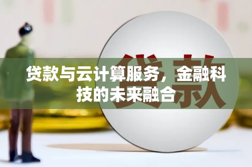 鹿城贷款与云计算服务，金融科技的未来融合
