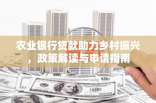 鹿城农业银行贷款助力乡村振兴，政策解读与申请指南
