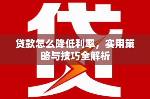 鹿城贷款怎么降低利率，实用策略与技巧全解析