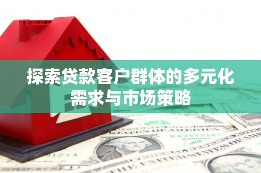 鹿城探索贷款客户群体的多元化需求与市场策略