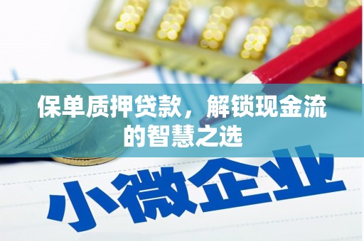鹿城保单质押贷款，解锁现金流的智慧之选