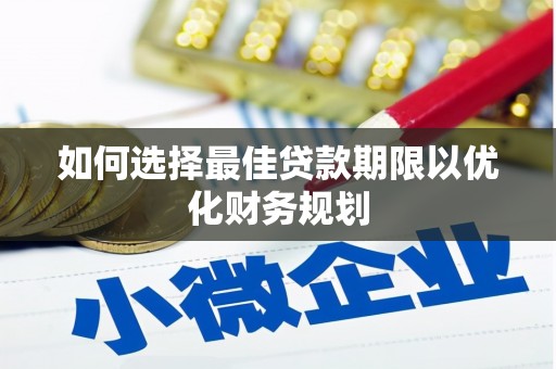 鹿城如何选择最佳贷款期限以优化财务规划
