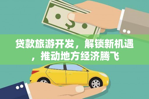 鹿城贷款旅游开发，解锁新机遇，推动地方经济腾飞