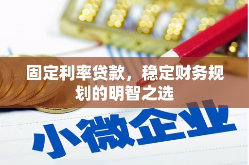 鹿城固定利率贷款，稳定财务规划的明智之选