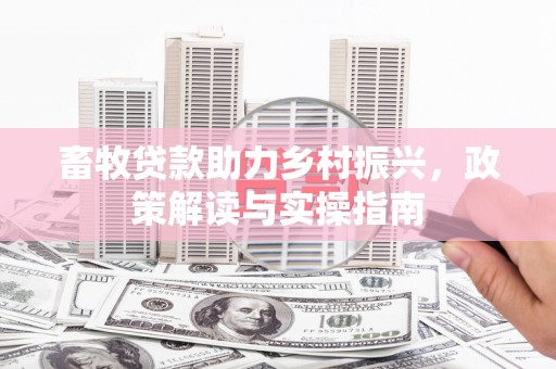 鹿城畜牧贷款助力乡村振兴，政策解读与实操指南