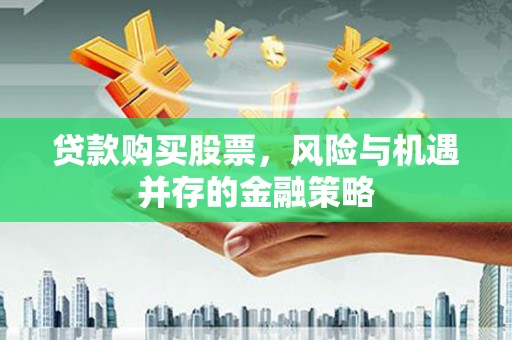 鹿城贷款购买股票，风险与机遇并存的金融策略