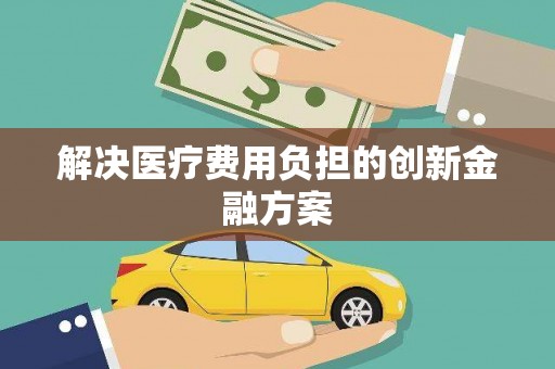 鹿城解决医疗费用负担的创新金融方案