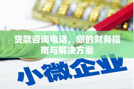 鹿城贷款咨询电话，您的财务指南与解决方案