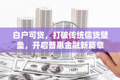 鹿城白户可贷，打破传统信贷壁垒，开启普惠金融新篇章