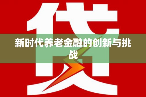 鹿城新时代养老金融的创新与挑战