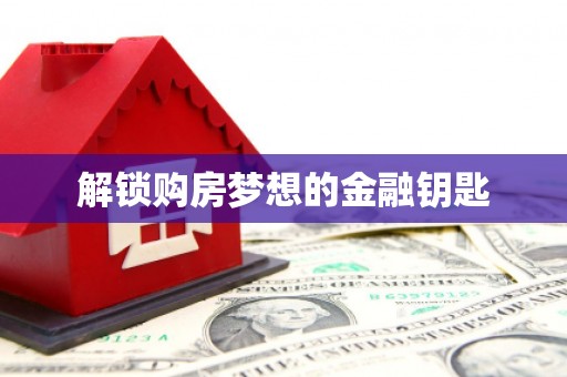鹿城解锁购房梦想的金融钥匙