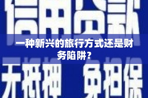 鹿城一种新兴的旅行方式还是财务陷阱？