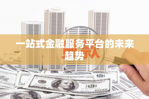 鹿城一站式金融服务平台的未来趋势