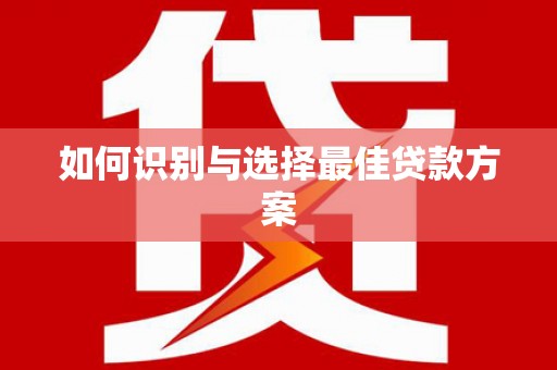 鹿城如何识别与选择最佳贷款方案