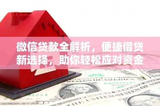 鹿城微信贷款全解析，便捷借贷新选择，助你轻松应对资金需求