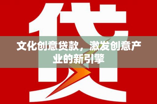 鹿城文化创意贷款，激发创意产业的新引擎